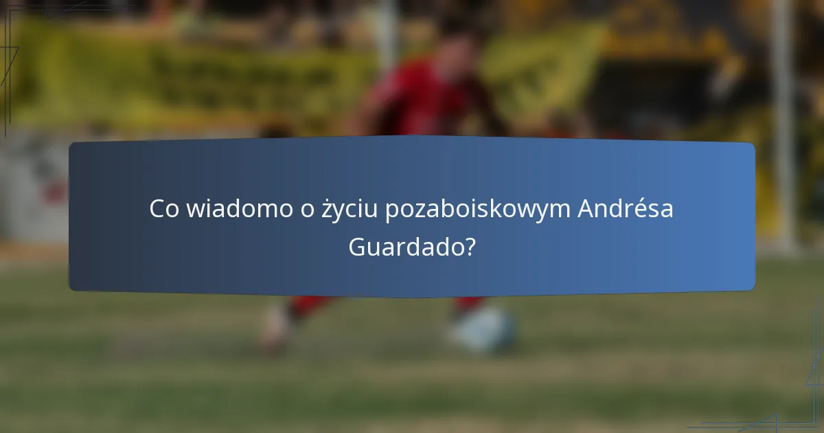 Co wiadomo o życiu pozaboiskowym Andrésa Guardado?