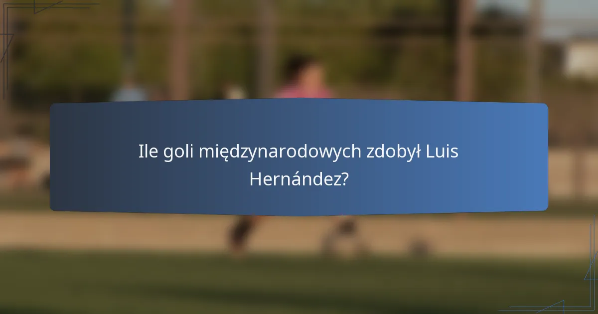 Ile goli międzynarodowych zdobył Luis Hernández?