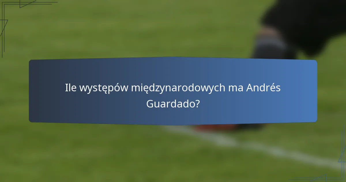 Ile występów międzynarodowych ma Andrés Guardado?
