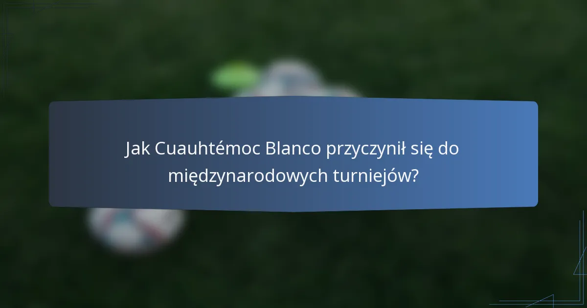 Jak Cuauhtémoc Blanco przyczynił się do międzynarodowych turniejów?
