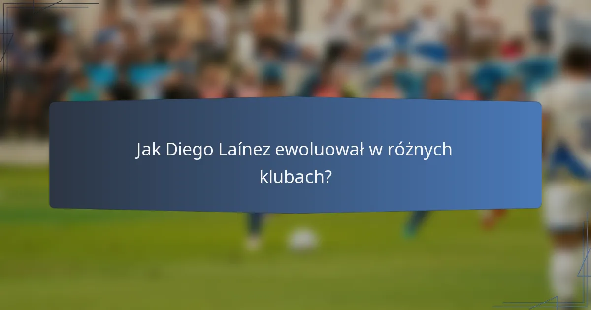 Jak Diego Laínez ewoluował w różnych klubach?