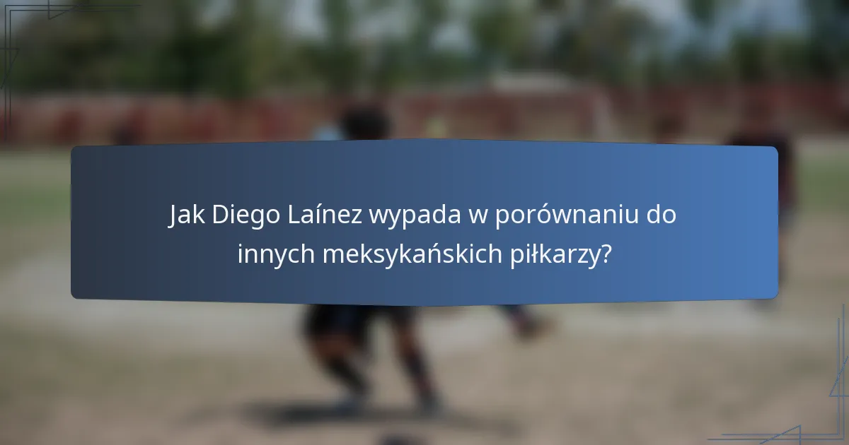 Jak Diego Laínez wypada w porównaniu do innych meksykańskich piłkarzy?