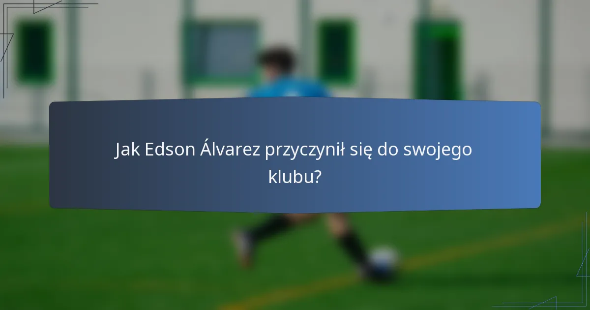 Jak Edson Álvarez przyczynił się do swojego klubu?