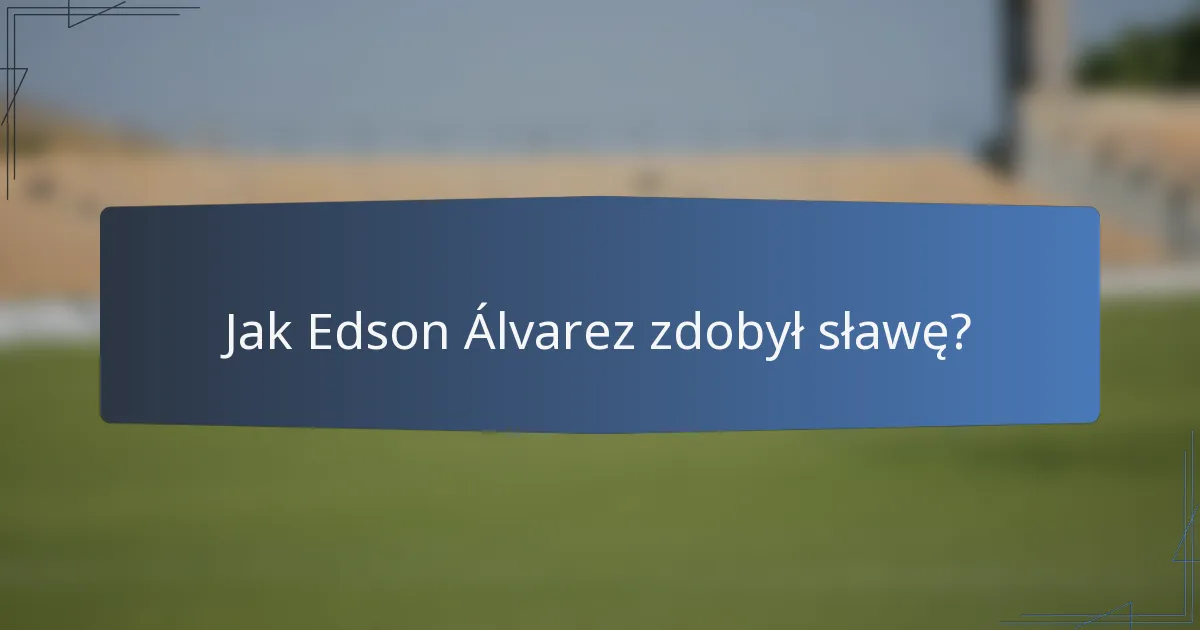 Jak Edson Álvarez zdobył sławę?