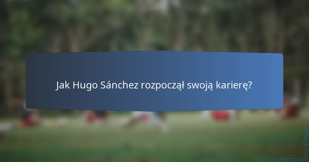 Jak Hugo Sánchez rozpoczął swoją karierę?
