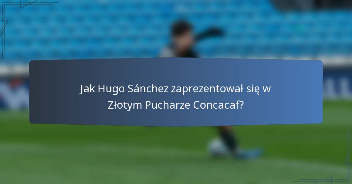 Jak Hugo Sánchez zaprezentował się w Złotym Pucharze Concacaf?