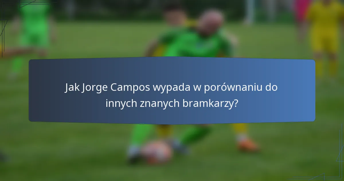 Jak Jorge Campos wypada w porównaniu do innych znanych bramkarzy?
