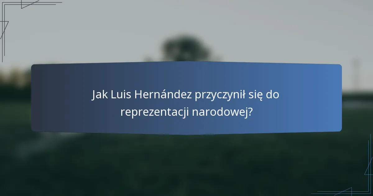 Jak Luis Hernández przyczynił się do reprezentacji narodowej?