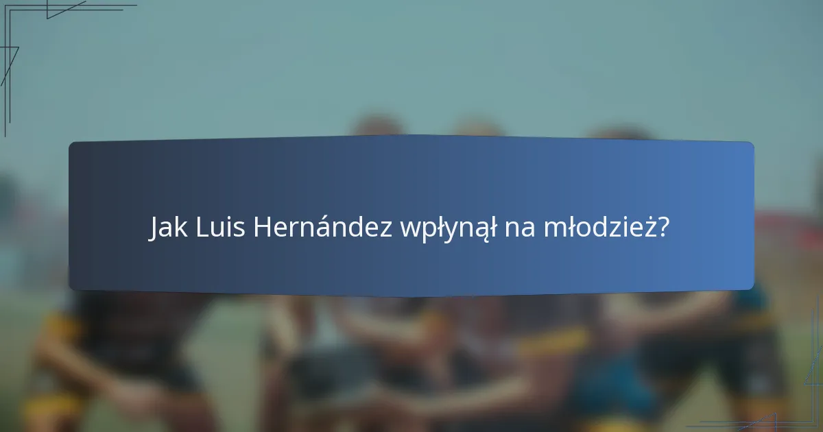 Jak Luis Hernández wpłynął na młodzież?