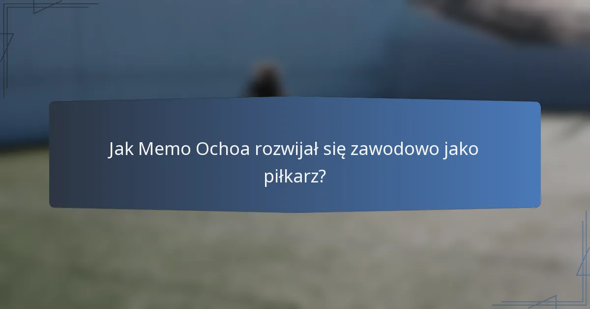 Jak Memo Ochoa rozwijał się zawodowo jako piłkarz?