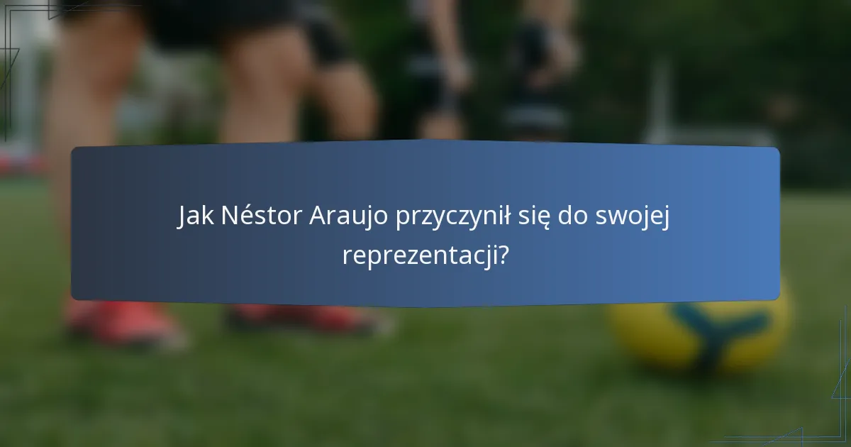Jak Néstor Araujo przyczynił się do swojej reprezentacji?