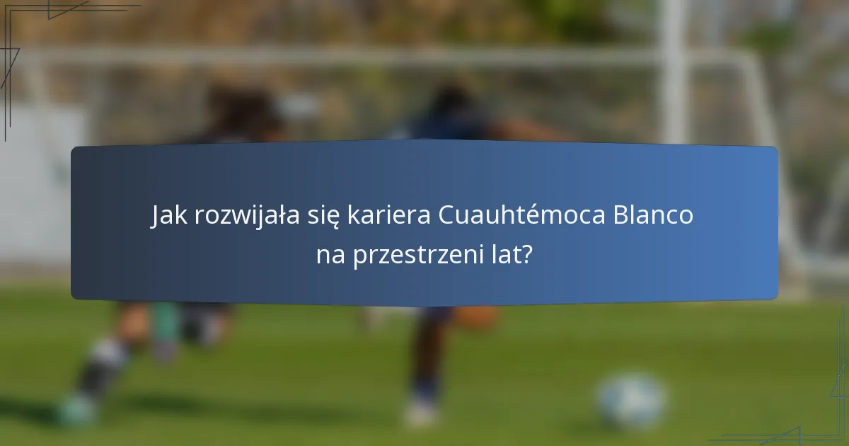 Jak rozwijała się kariera Cuauhtémoca Blanco na przestrzeni lat?
