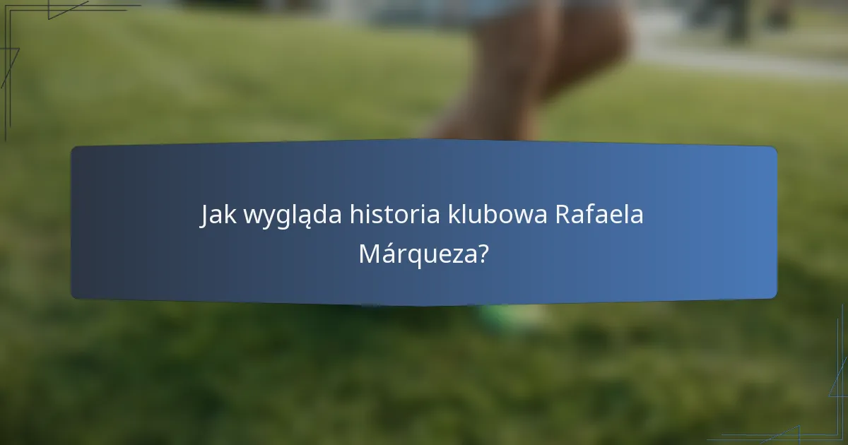 Jak wygląda historia klubowa Rafaela Márqueza?