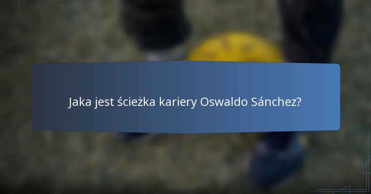Jaka jest ścieżka kariery Oswaldo Sánchez?