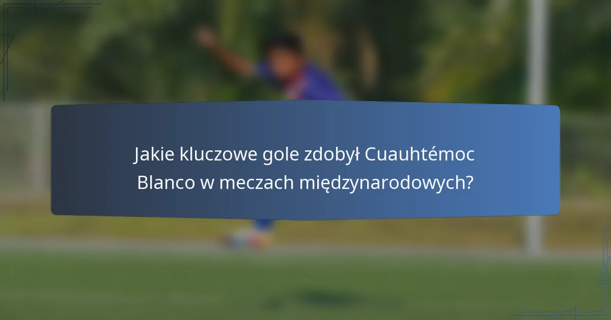 Jakie kluczowe gole zdobył Cuauhtémoc Blanco w meczach międzynarodowych?