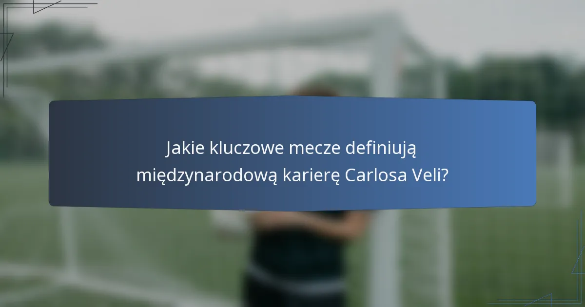 Jakie kluczowe mecze definiują międzynarodową karierę Carlosa Veli?
