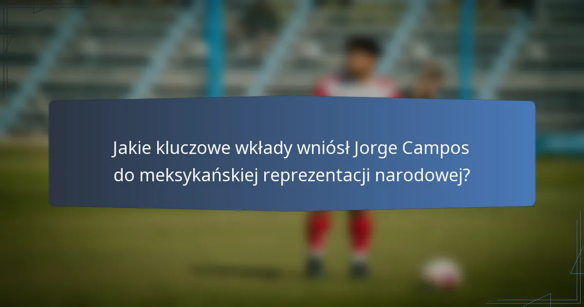 Jakie kluczowe wkłady wniósł Jorge Campos do meksykańskiej reprezentacji narodowej?
