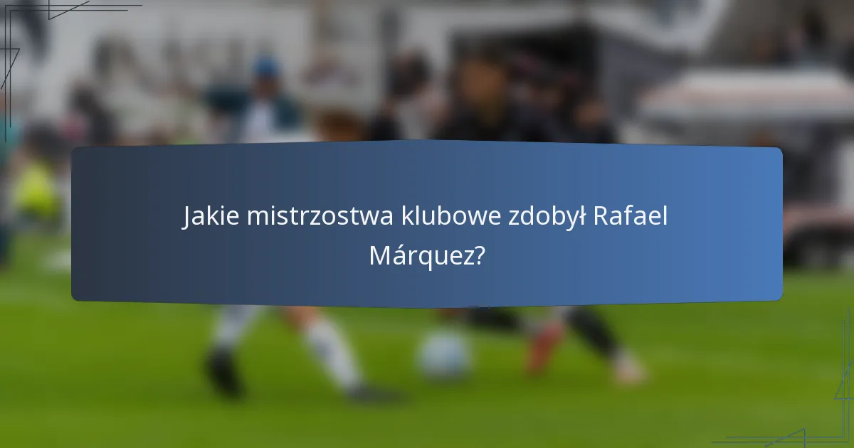Jakie mistrzostwa klubowe zdobył Rafael Márquez?