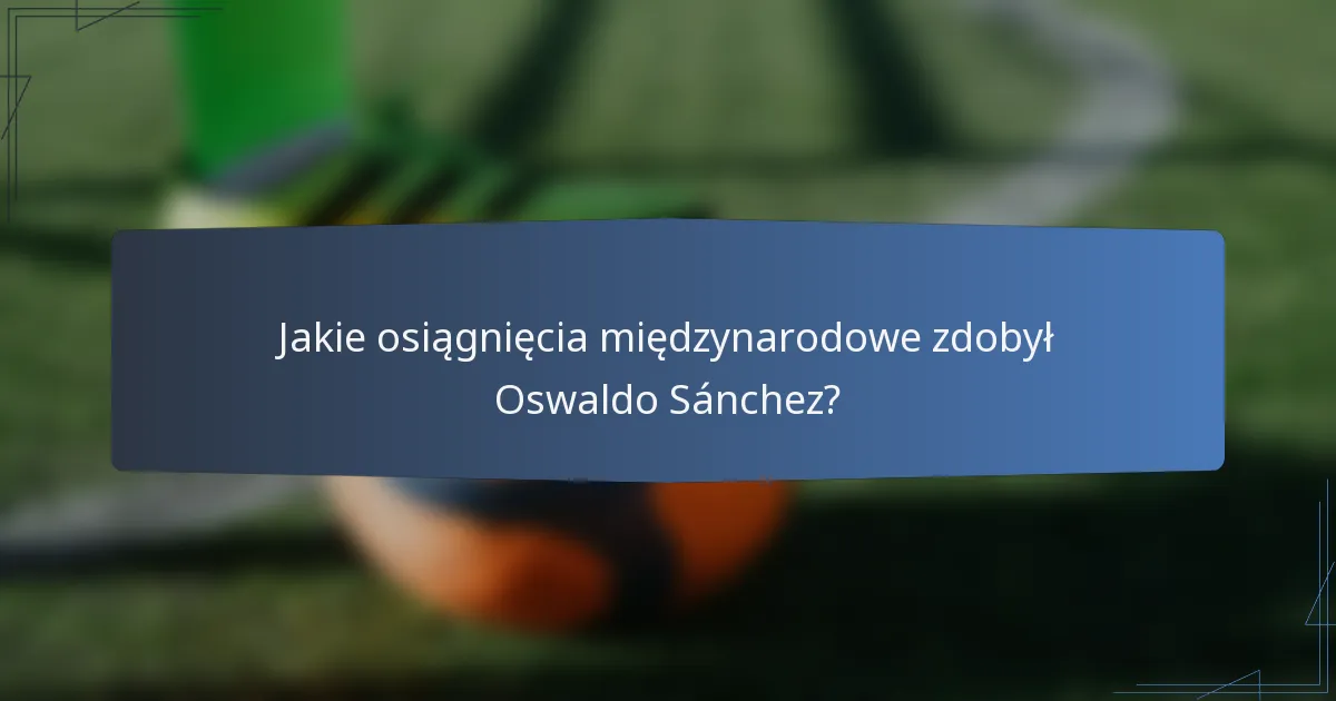 Jakie osiągnięcia międzynarodowe zdobył Oswaldo Sánchez?