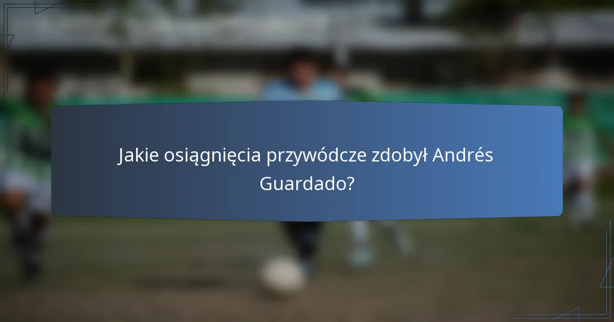 Jakie osiągnięcia przywódcze zdobył Andrés Guardado?
