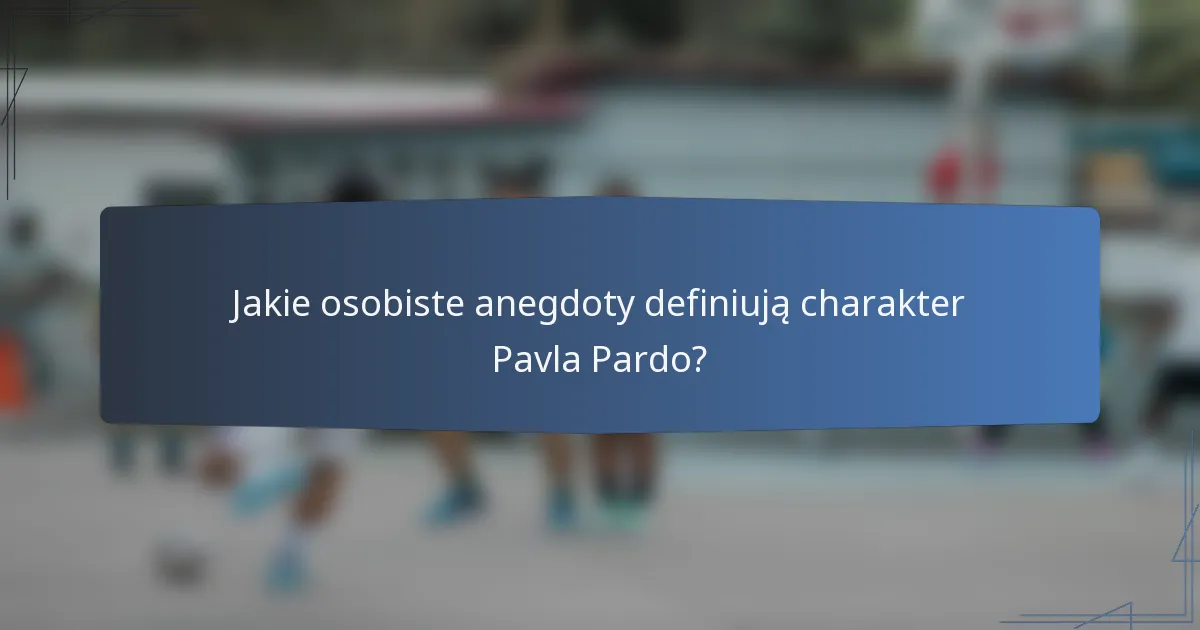 Jakie osobiste anegdoty definiują charakter Pavla Pardo?