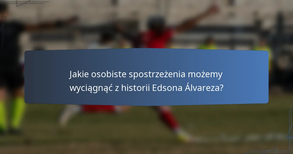 Jakie osobiste spostrzeżenia możemy wyciągnąć z historii Edsona Álvareza?