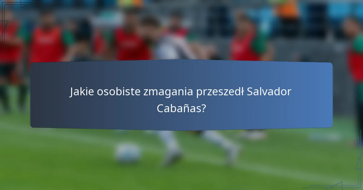 Jakie osobiste zmagania przeszedł Salvador Cabañas?