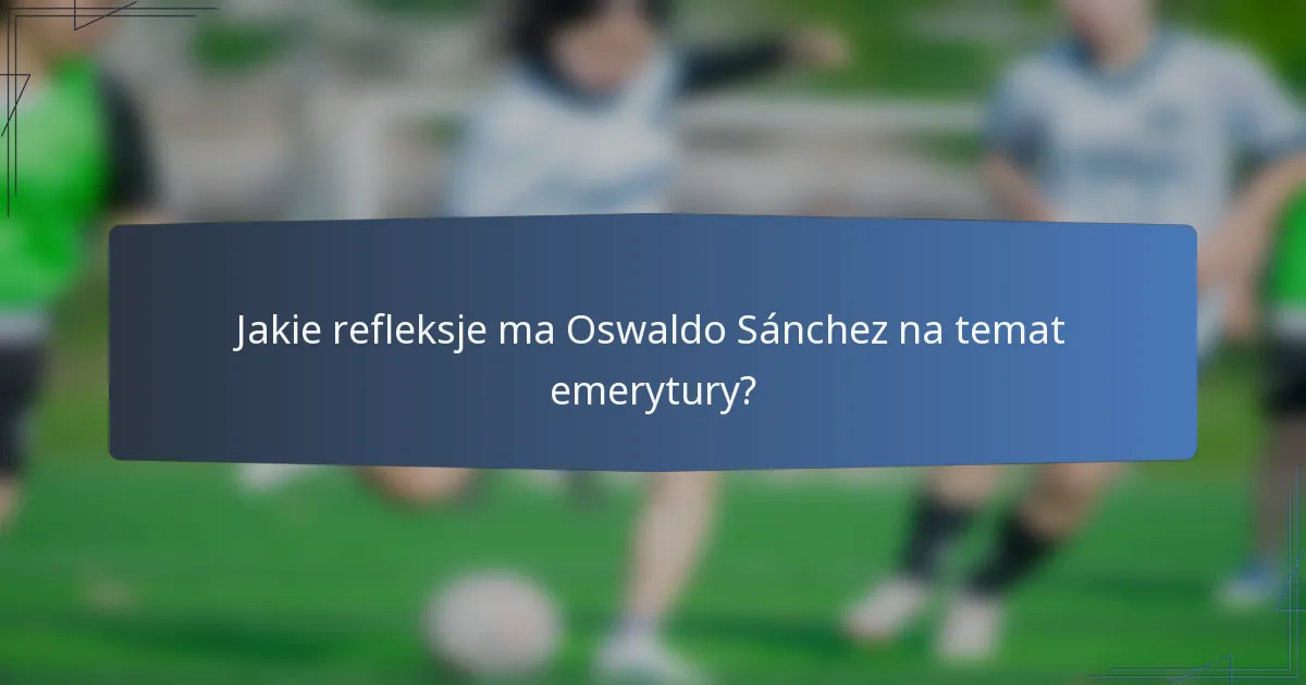 Jakie refleksje ma Oswaldo Sánchez na temat emerytury?
