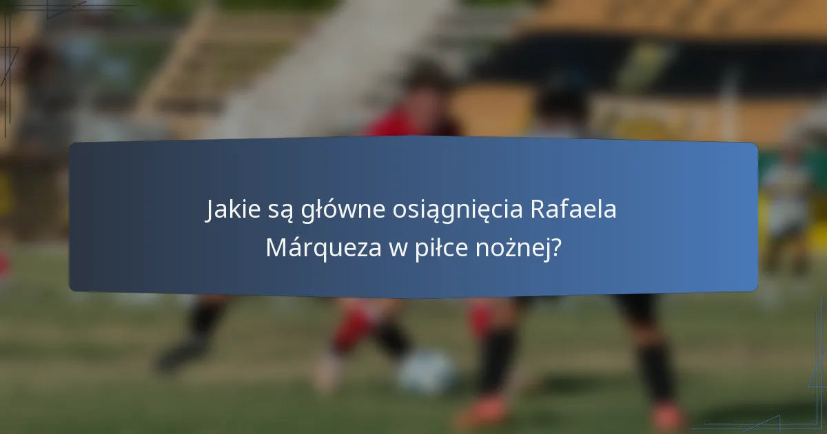 Jakie są główne osiągnięcia Rafaela Márqueza w piłce nożnej?
