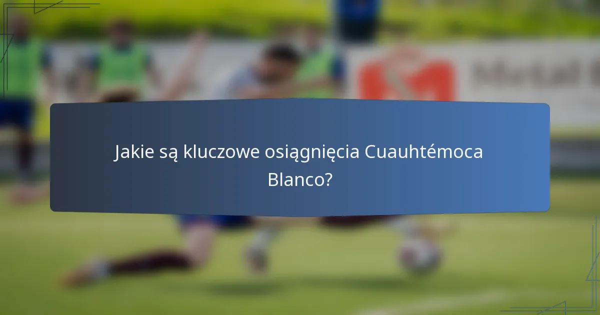 Jakie są kluczowe osiągnięcia Cuauhtémoca Blanco?