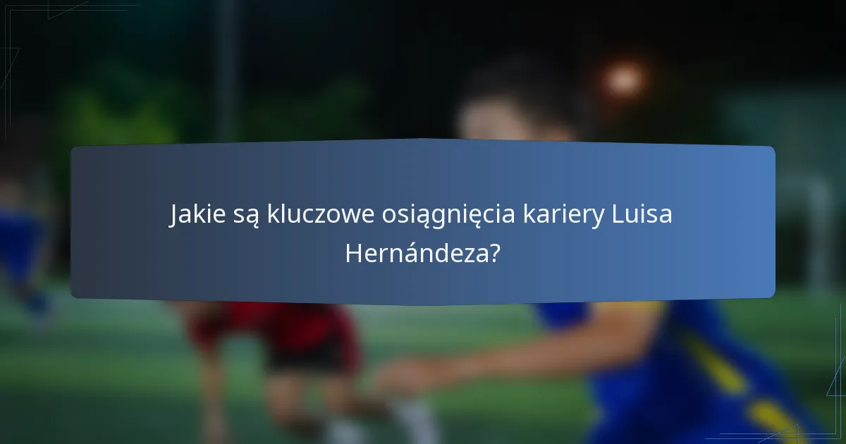 Jakie są kluczowe osiągnięcia kariery Luisa Hernándeza?