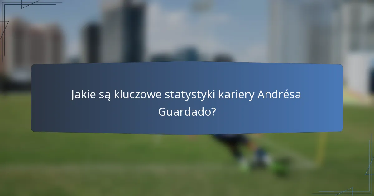 Jakie są kluczowe statystyki kariery Andrésa Guardado?