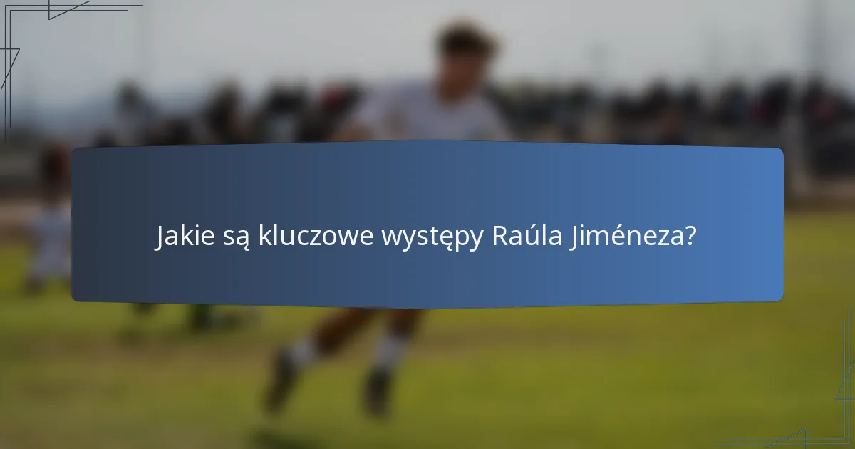 Jakie są kluczowe występy Raúla Jiméneza?