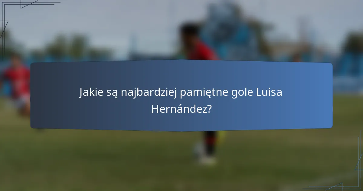 Jakie są najbardziej pamiętne gole Luisa Hernández?