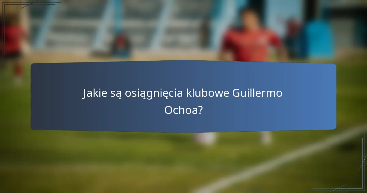 Jakie są osiągnięcia klubowe Guillermo Ochoa?