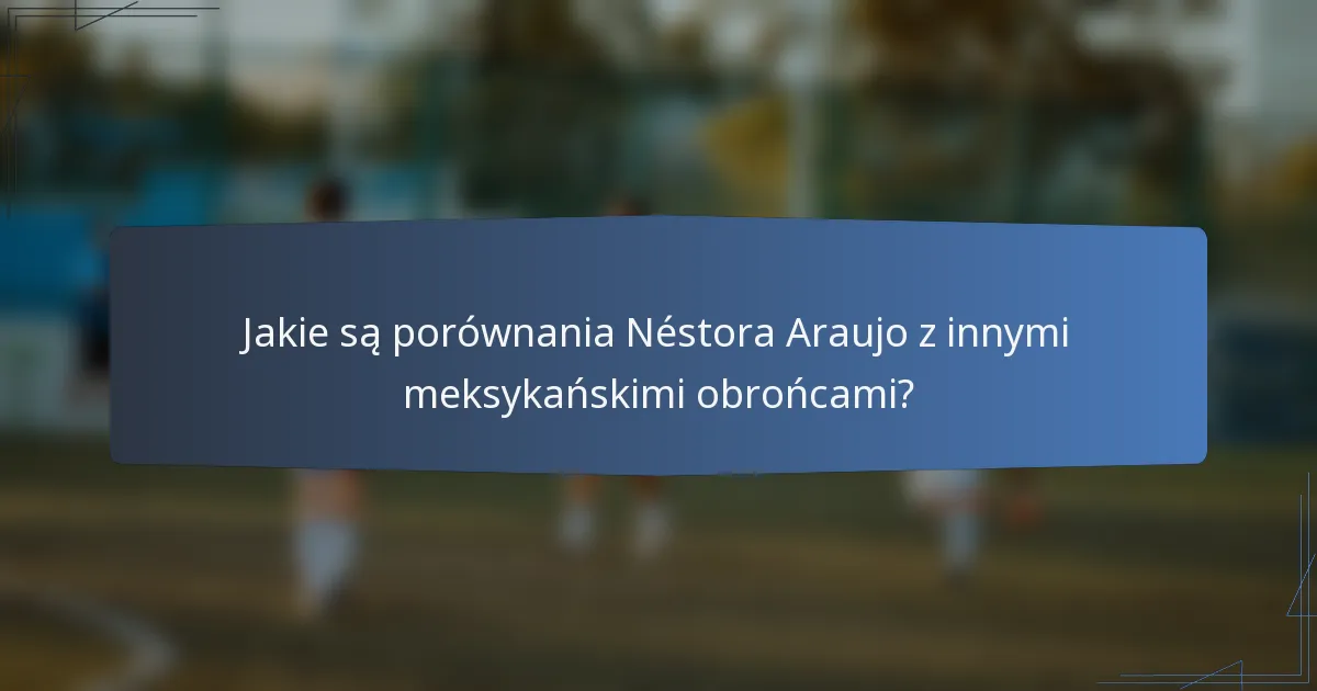 Jakie są porównania Néstora Araujo z innymi meksykańskimi obrońcami?