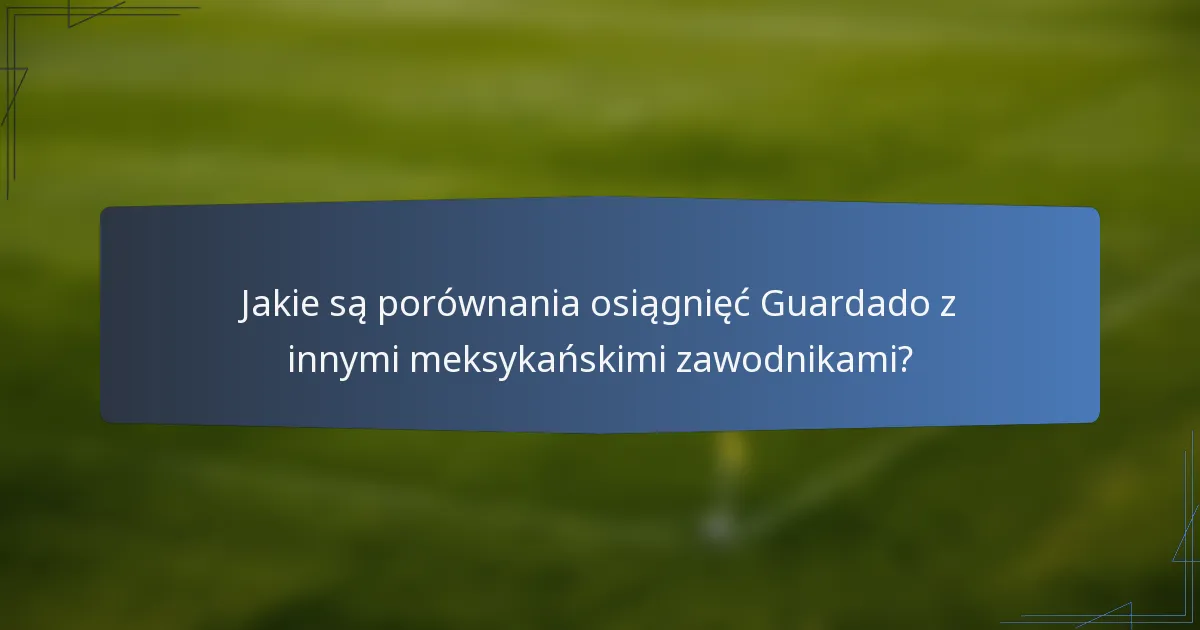 Jakie są porównania osiągnięć Guardado z innymi meksykańskimi zawodnikami?