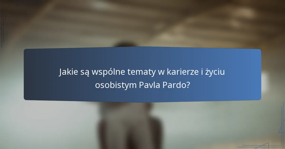 Jakie są wspólne tematy w karierze i życiu osobistym Pavla Pardo?