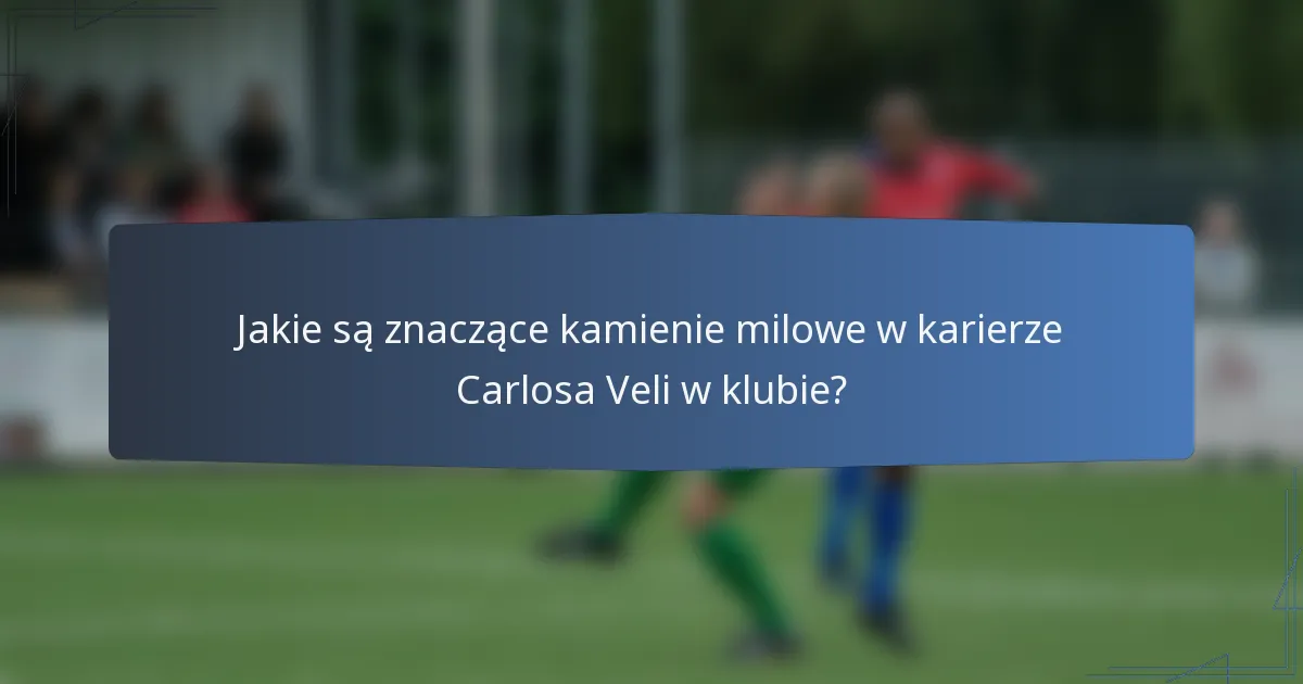 Jakie są znaczące kamienie milowe w karierze Carlosa Veli w klubie?