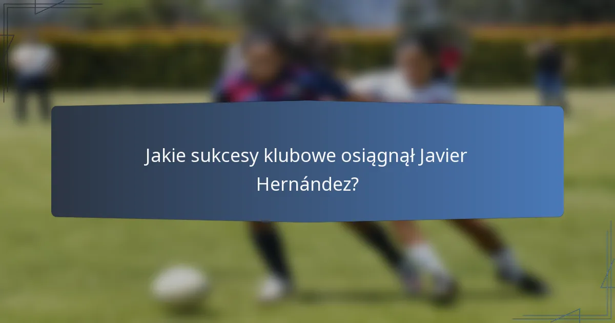 Jakie sukcesy klubowe osiągnął Javier Hernández?