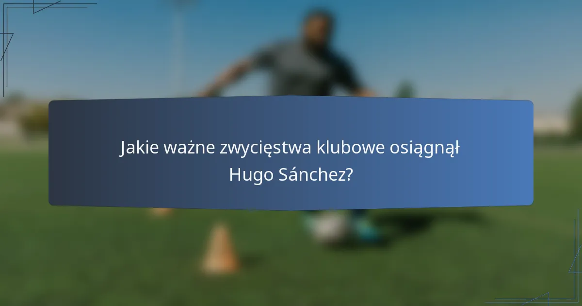 Jakie ważne zwycięstwa klubowe osiągnął Hugo Sánchez?