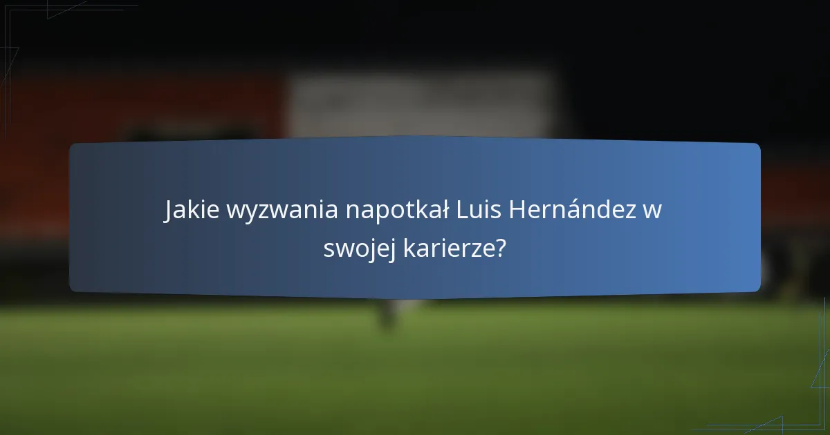 Jakie wyzwania napotkał Luis Hernández w swojej karierze?