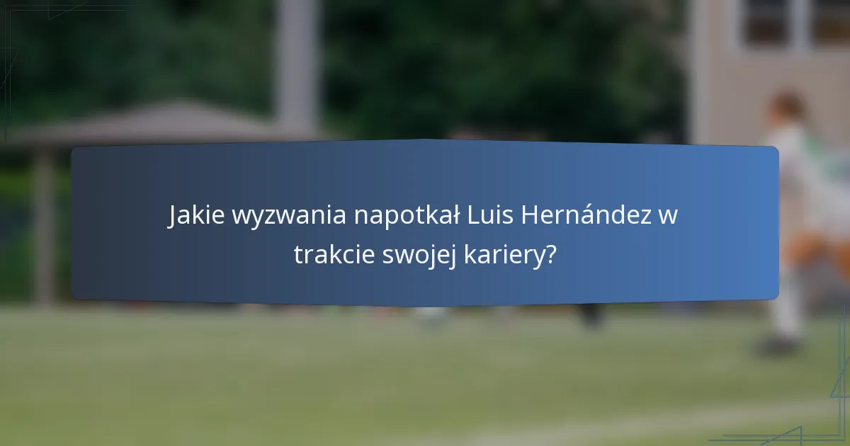 Jakie wyzwania napotkał Luis Hernández w trakcie swojej kariery?