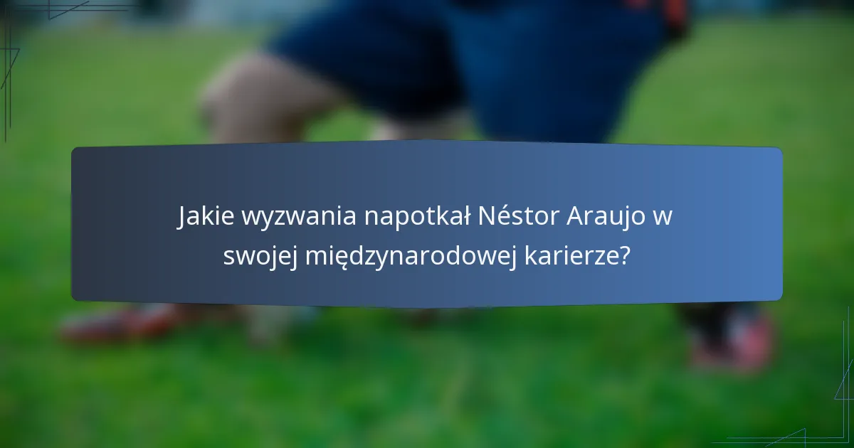Jakie wyzwania napotkał Néstor Araujo w swojej międzynarodowej karierze?