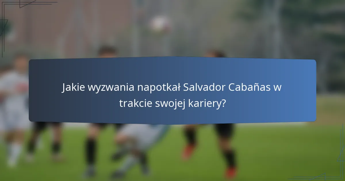 Jakie wyzwania napotkał Salvador Cabañas w trakcie swojej kariery?