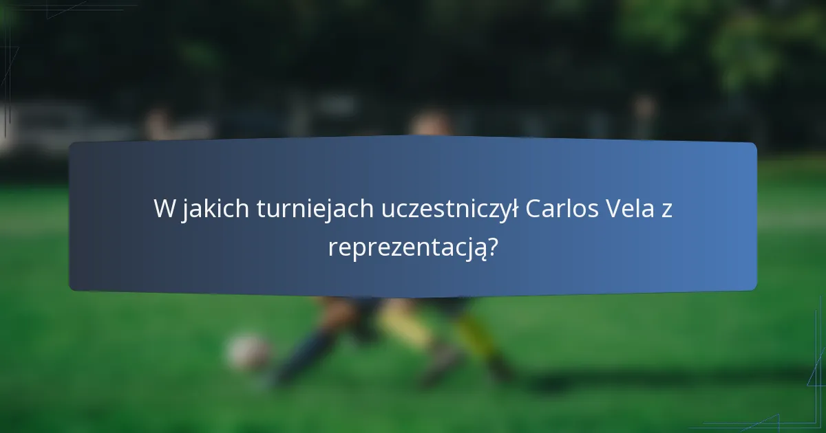 W jakich turniejach uczestniczył Carlos Vela z reprezentacją?
