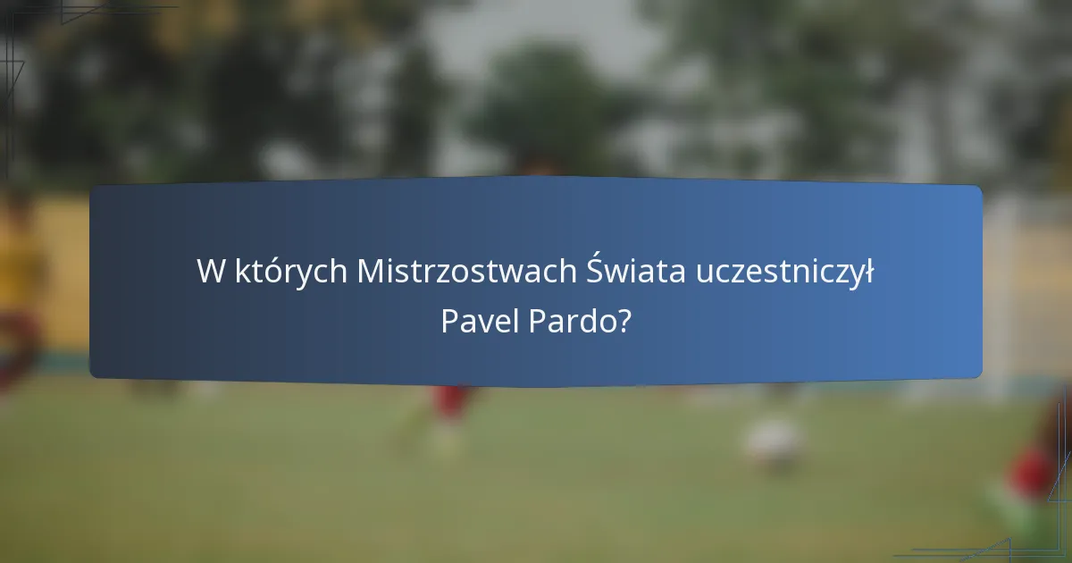 W których Mistrzostwach Świata uczestniczył Pavel Pardo?